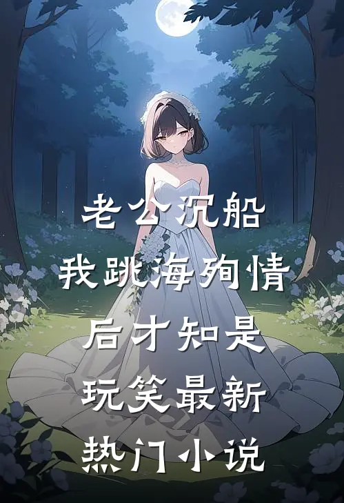 老公沉船，我跳海殉情后才知是玩笑最新热门小说