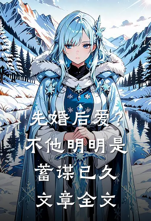 先婚后爱？不，他明明是蓄谋已久文章全文