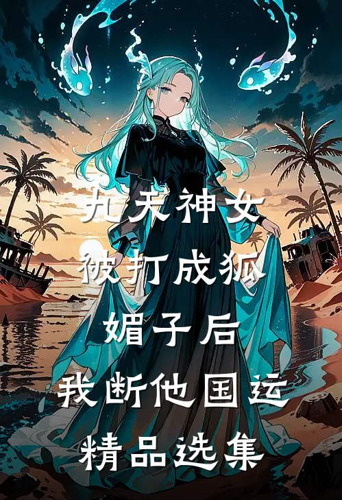 九天神女被打成狐媚子后，我断他国运精品选集