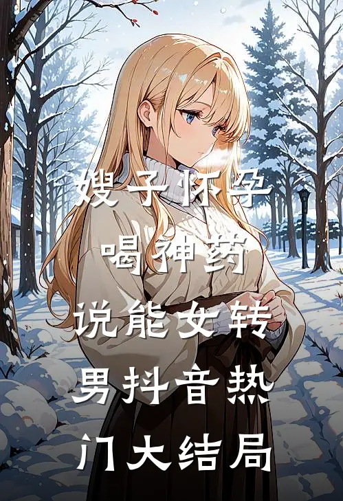 嫂子怀孕喝神药，说能女转男抖音热门大结局