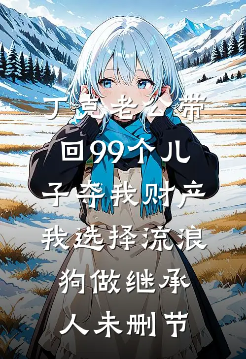 丁克老公带回99个儿子夺我财产，我选择流浪狗做继承人未删节
