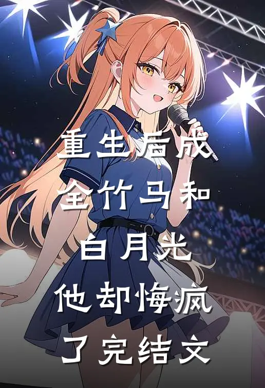 重生后成全竹马和白月光，他却悔疯了完结文