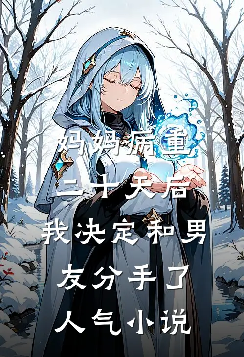 妈妈病重二十天后，我决定和男友分手了人气小说