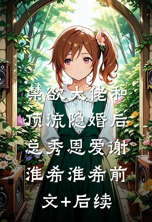 禁欲大佬和顶流隐婚后总秀恩爱谢淮希淮希前文+后续