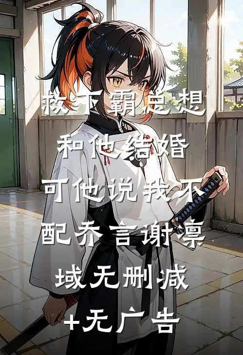 救下霸总想和他结婚，可他说我不配乔言谢凛域无删减+无广告