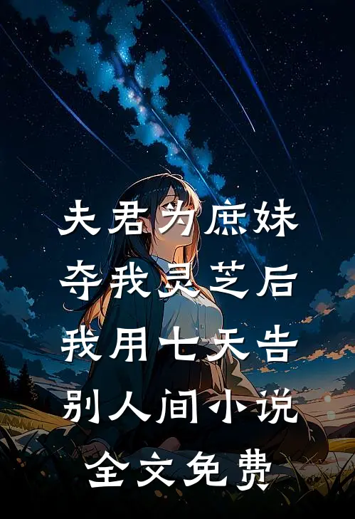 夫君为庶妹夺我灵芝后，我用七天告别人间小说全文免费