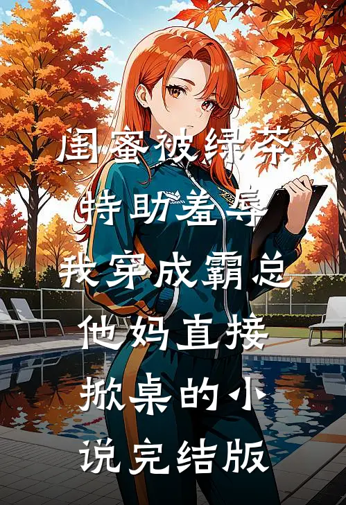 闺蜜被绿茶特助羞辱，我穿成霸总他妈直接掀桌的小说完结版