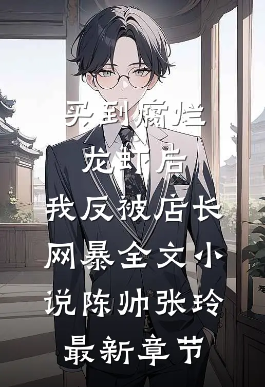 买到腐烂龙虾后，我反被店长网暴全文小说陈帅张玲最新章节