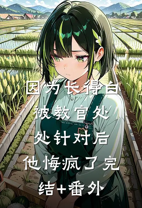 因为长得白被教官处处针对后，他悔疯了完结+番外