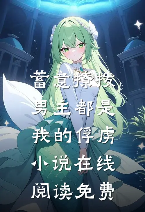 蓄意撩拨，男主都是我的俘虏小说在线阅读免费