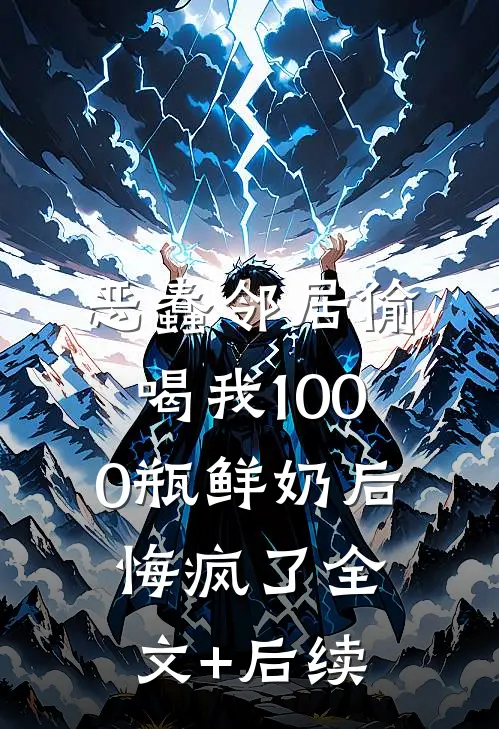 恶蠢邻居偷喝我1000瓶鲜奶后，悔疯了全文+后续