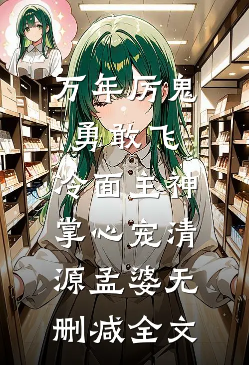 万年厉鬼勇敢飞，冷面主神掌心宠清源孟婆无删减全文