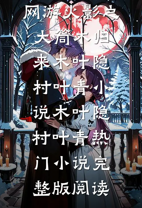 网游火影之大筒木归来木叶隐村叶青小说木叶隐村叶青热门小说完整版阅读