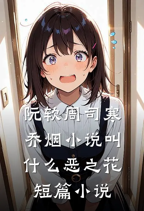 阮软周司寒乔烟小说叫什么恶之花短篇小说