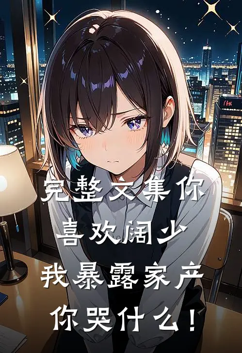 完整文集你喜欢阔少，我暴露家产你哭什么！