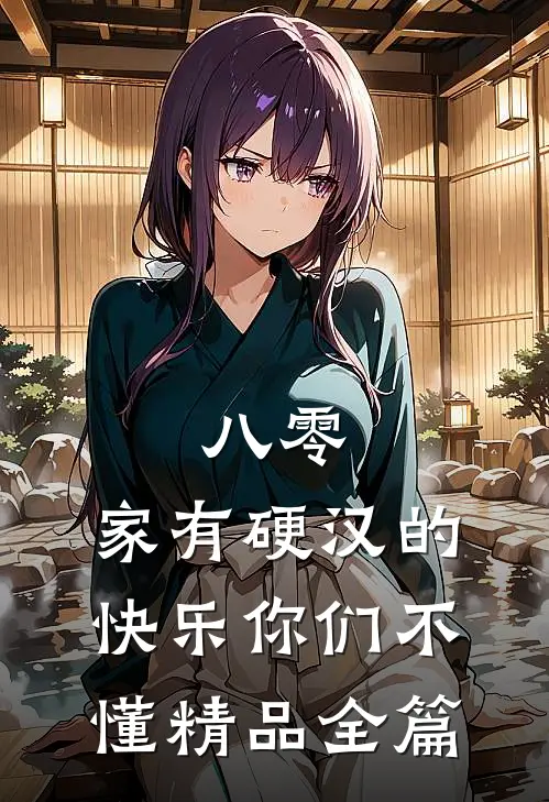 八零：家有硬汉的快乐你们不懂精品全篇