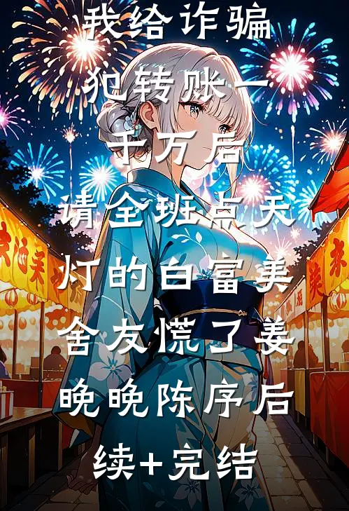 我给诈骗犯转账一千万后，请全班点天灯的白富美舍友慌了姜晚晚陈序后续+完结