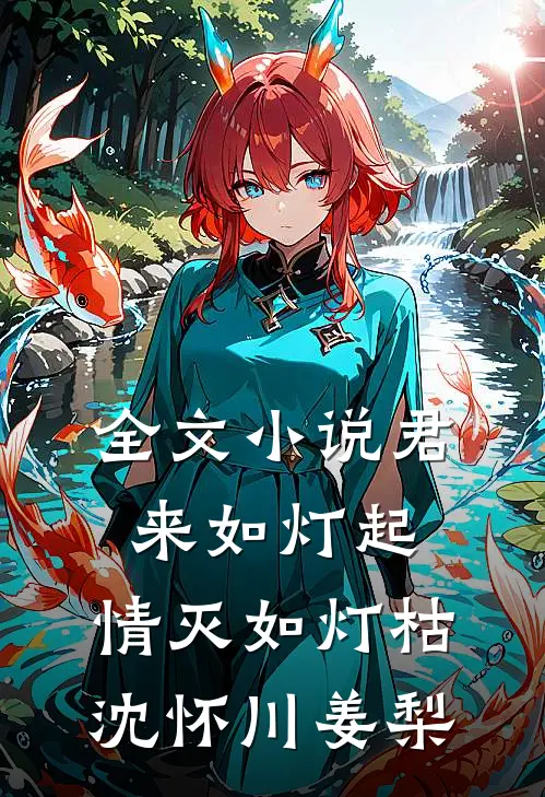 全文小说君来如灯起，情灭如灯枯沈怀川姜梨