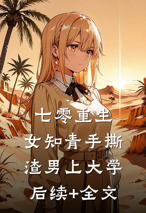 七零重生：女知青手撕渣男上大学后续+全文