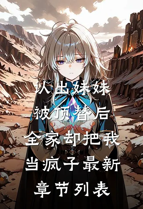 认出妹妹被顶替后，全家却把我当疯子最新章节列表