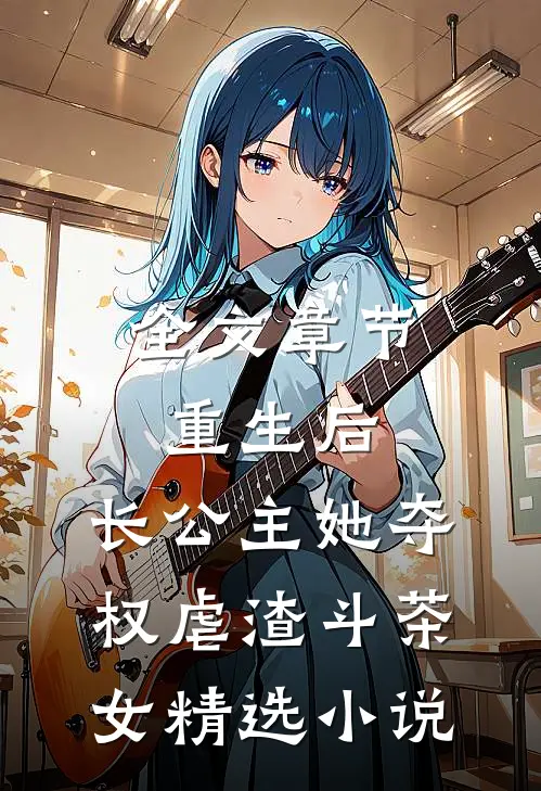 全文章节重生后,长公主她夺权虐渣斗茶女精选小说