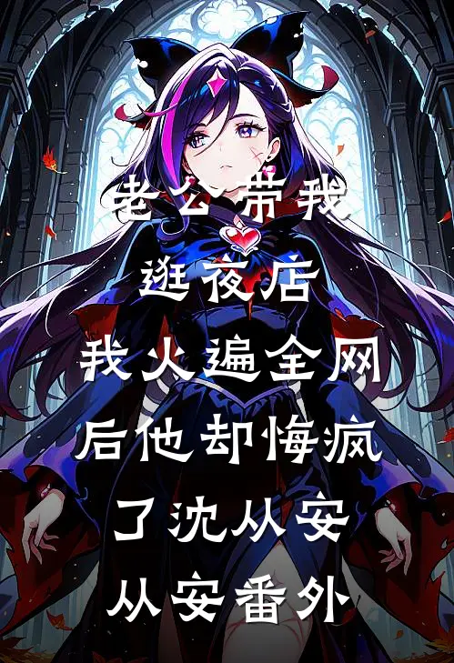 老公带我逛夜店，我火遍全网后他却悔疯了沈从安从安 番外