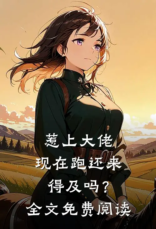 惹上大佬，现在跑还来得及吗？全文免费阅读