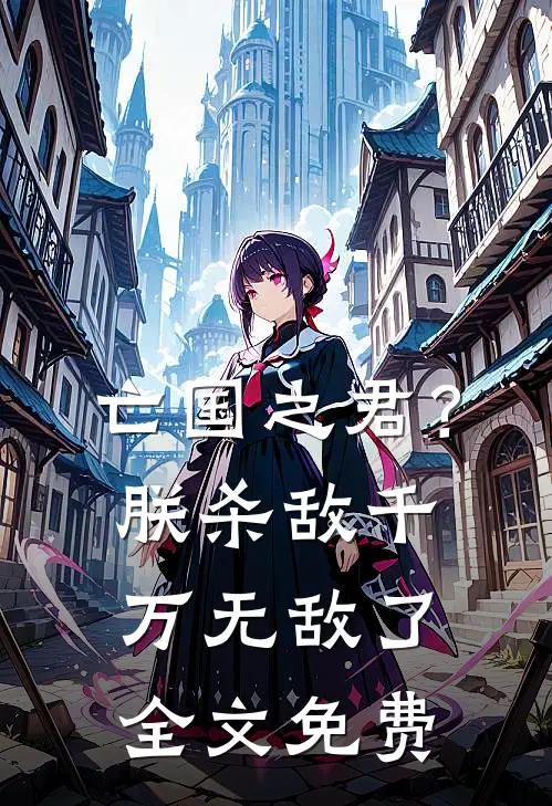 亡国之君？朕杀敌千万，无敌了全文免费