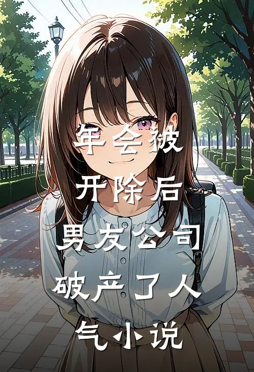年会被开除后，男友公司破产了人气小说
