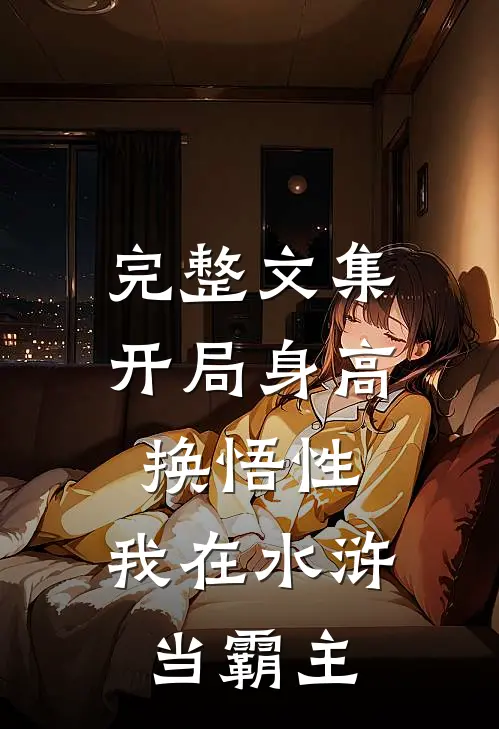 完整文集开局身高换悟性：我在水浒当霸主