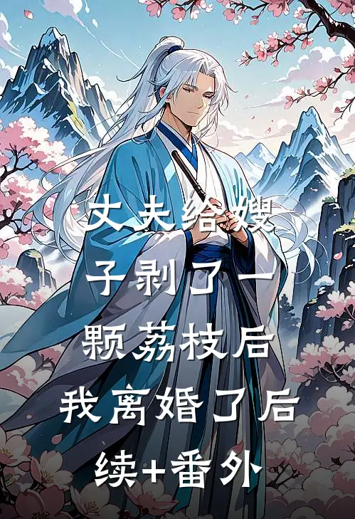 丈夫给嫂子剥了一颗荔枝后，我离婚了后续+番外