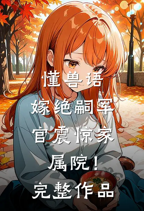 懂兽语，嫁绝嗣军官震惊家属院！完整作品