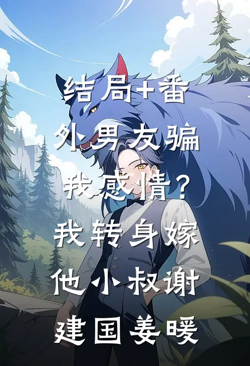 结局+番外男友骗我感情？我转身嫁他小叔谢建国姜暖