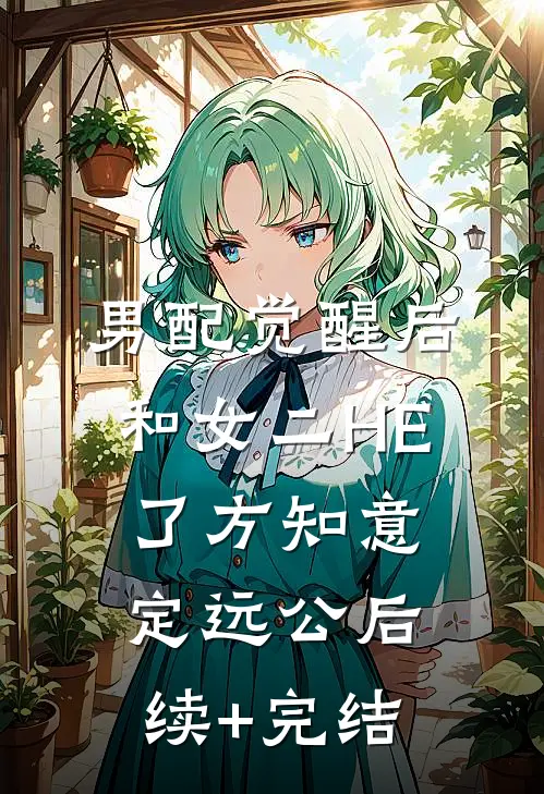 男配觉醒后，和女二HE了方知意定远公后续+完结