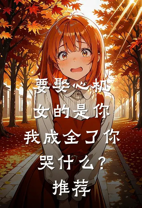 要娶心机女的是你，我成全了你哭什么？推荐