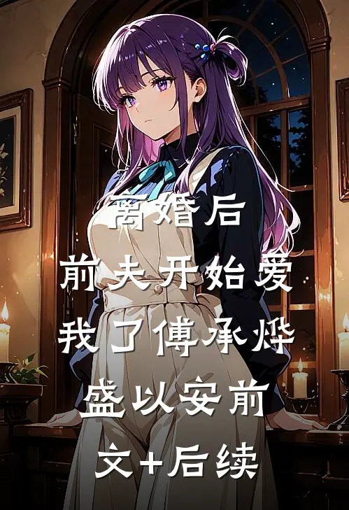 离婚后，前夫开始爱我了傅承烨盛以安前文+后续