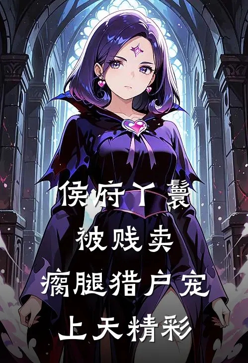 侯府丫鬟被贱卖，瘸腿猎户宠上天精彩