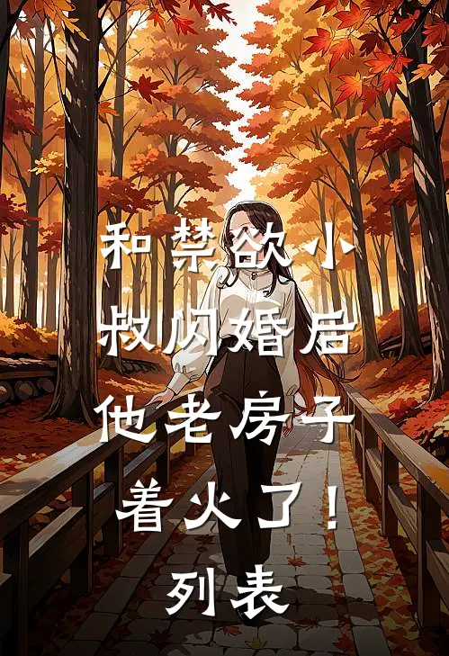 和禁欲小叔闪婚后，他老房子着火了！列表