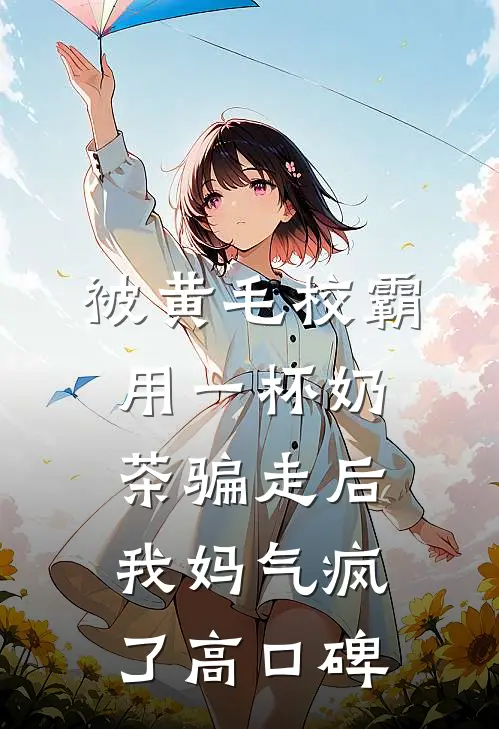 被黄毛校霸用一杯奶茶骗走后，我妈气疯了高口碑