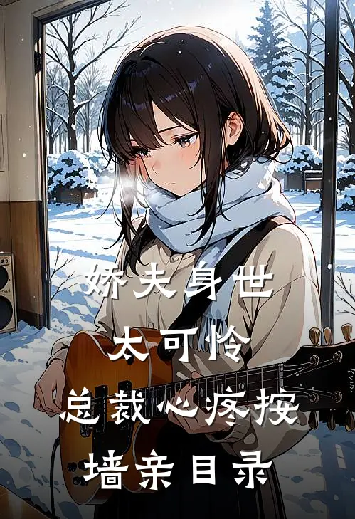 娇夫身世太可怜，总裁心疼按墙亲目录