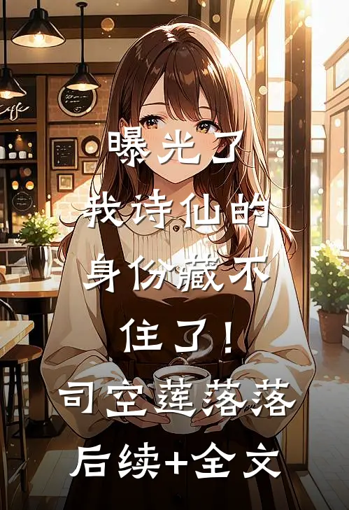 曝光了，我诗仙的身份藏不住了！司空莲落落后续+全文