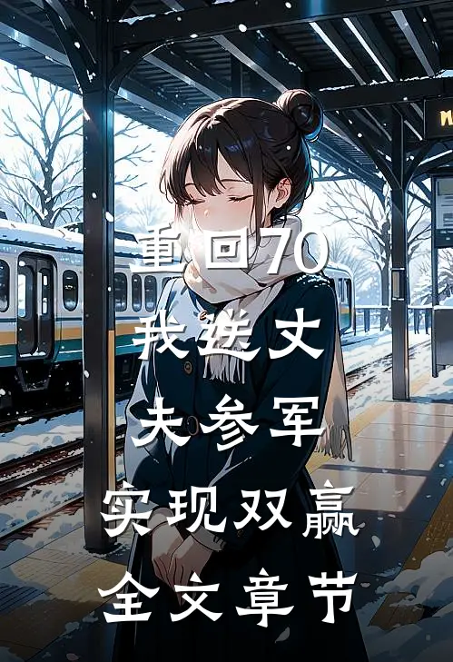 重回70：我送丈夫参军，实现双赢全文章节