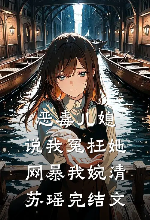 恶毒儿媳，说我冤枉她，网暴我婉清苏瑶完结文
