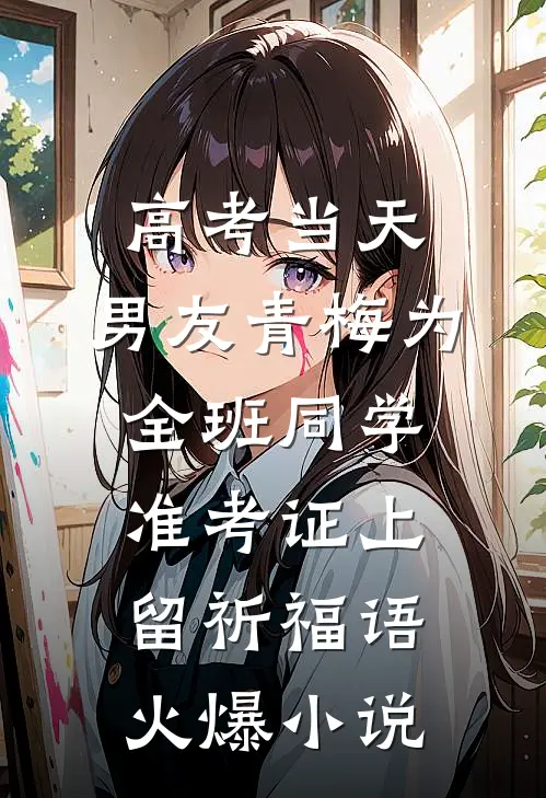 高考当天，男友青梅为全班同学准考证上留祈福语火爆小说