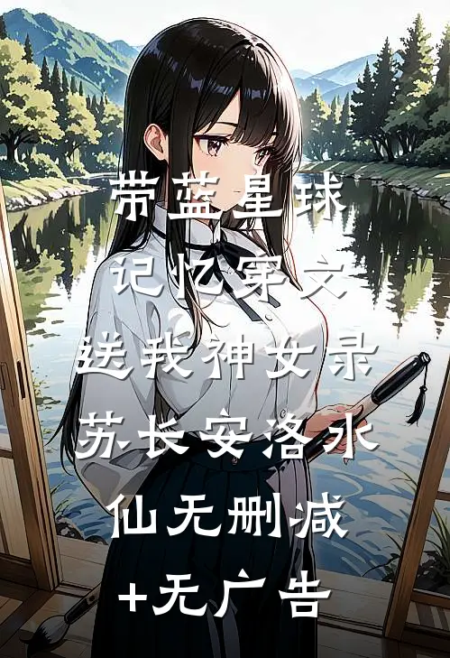 带蓝星球记忆穿文，送我神女录苏长安洛水仙无删减+无广告