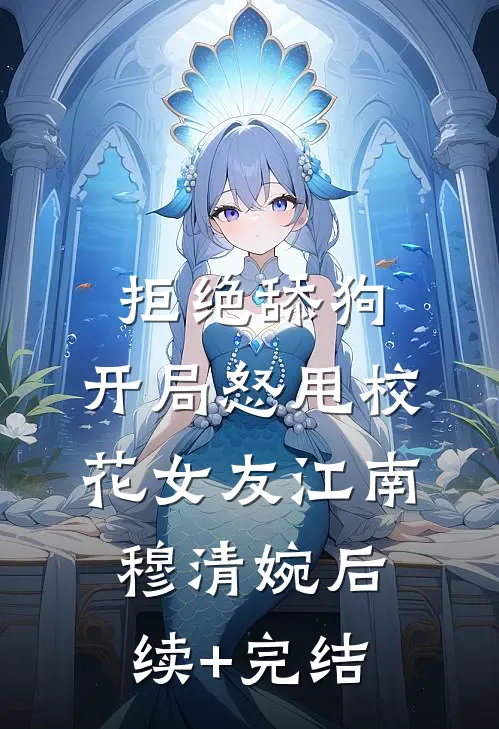 拒绝舔狗：开局怒甩校花女友江南穆清婉后续+完结