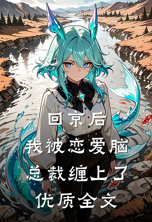 回京后，我被恋爱脑总裁缠上了优质全文