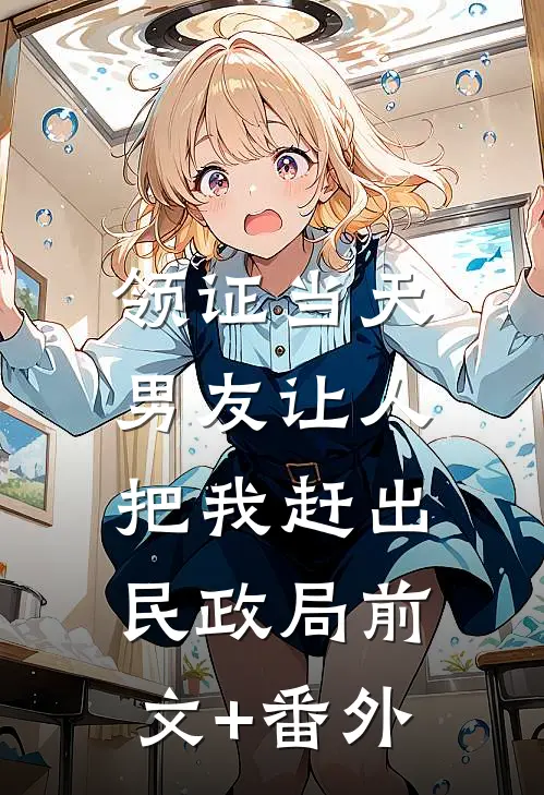 领证当天，男友让人把我赶出民政局前文+番外