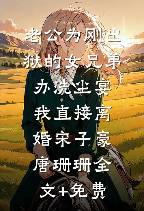 老公为刚出狱的女兄弟办洗尘宴，我直接离婚宋子豪唐珊珊全文+免费