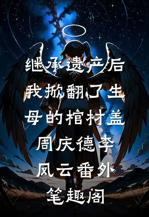 继承遗产后，我掀翻了生母的棺材盖：周庆德李凤云番外笔趣阁